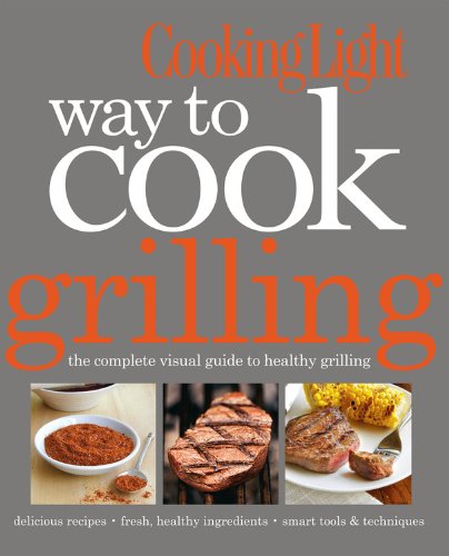 Cooking Light Way to Cook Grilling: The Complete Visual Guide to Healthy Grilling Leisure, Home & Garden