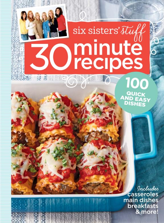 Six Sisters' Stuff 30 Minute Recipes: 100 Quick and Easy Dishes Cooking & Enjoying