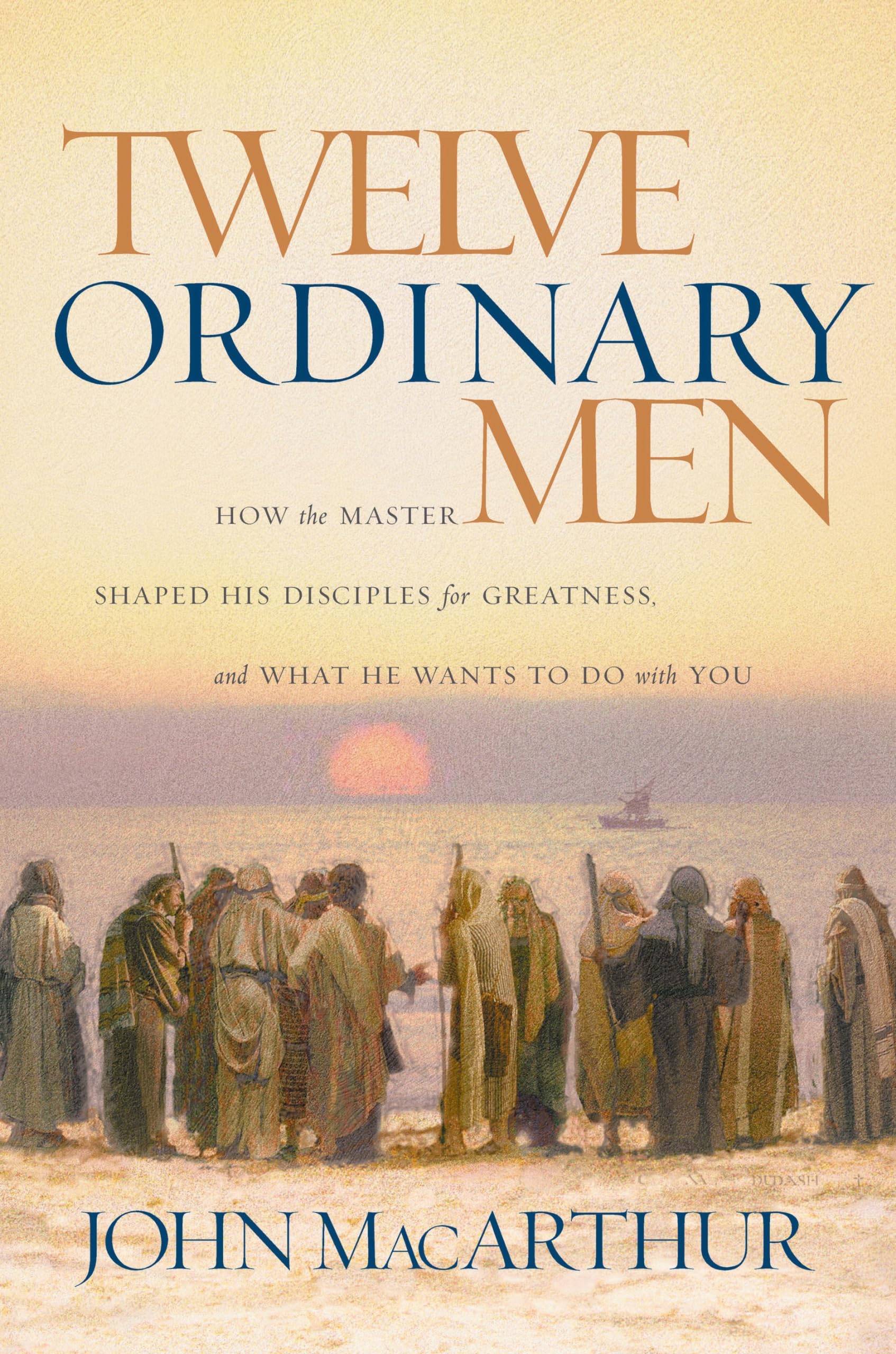 Twelve Ordinary Men: How the Master Shaped His Disciples for Greatness and What He Wants to Do With You book