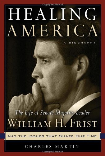 Healing America: The Life Senate Majority Leader William H. Frist, M.D. and he Issues that Shape Our Times. A Biography Politics & Society