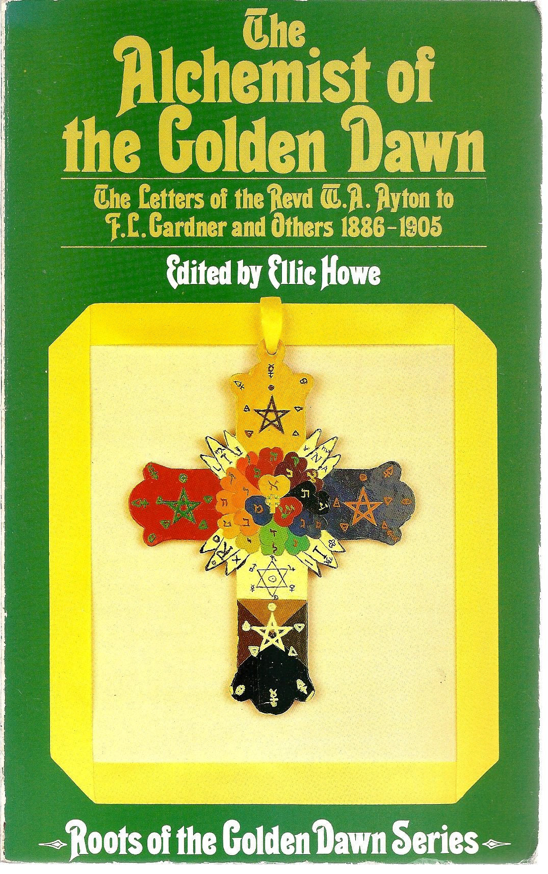 Alchemist of the Golden Dawn: The Letters of the Revd W.A. Ayton to F.L. Gardner and Others, 1886-1905: The Letters of the Reverend W.A.Ayton to ... 1886-1905 (Roots of the Golden Dawn Series) Philosophy