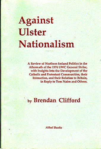 Against Ulster Nationalism: A Review of Northern Ireland Politics in the Aftermath of the 1974 UWC General Strike, with Insights into the Development ... to Britain, in Reply to Tom Nairn and Others Social Sciences