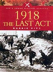 1918: The Last Act (Pen & Sword Military Classics) Politics & History