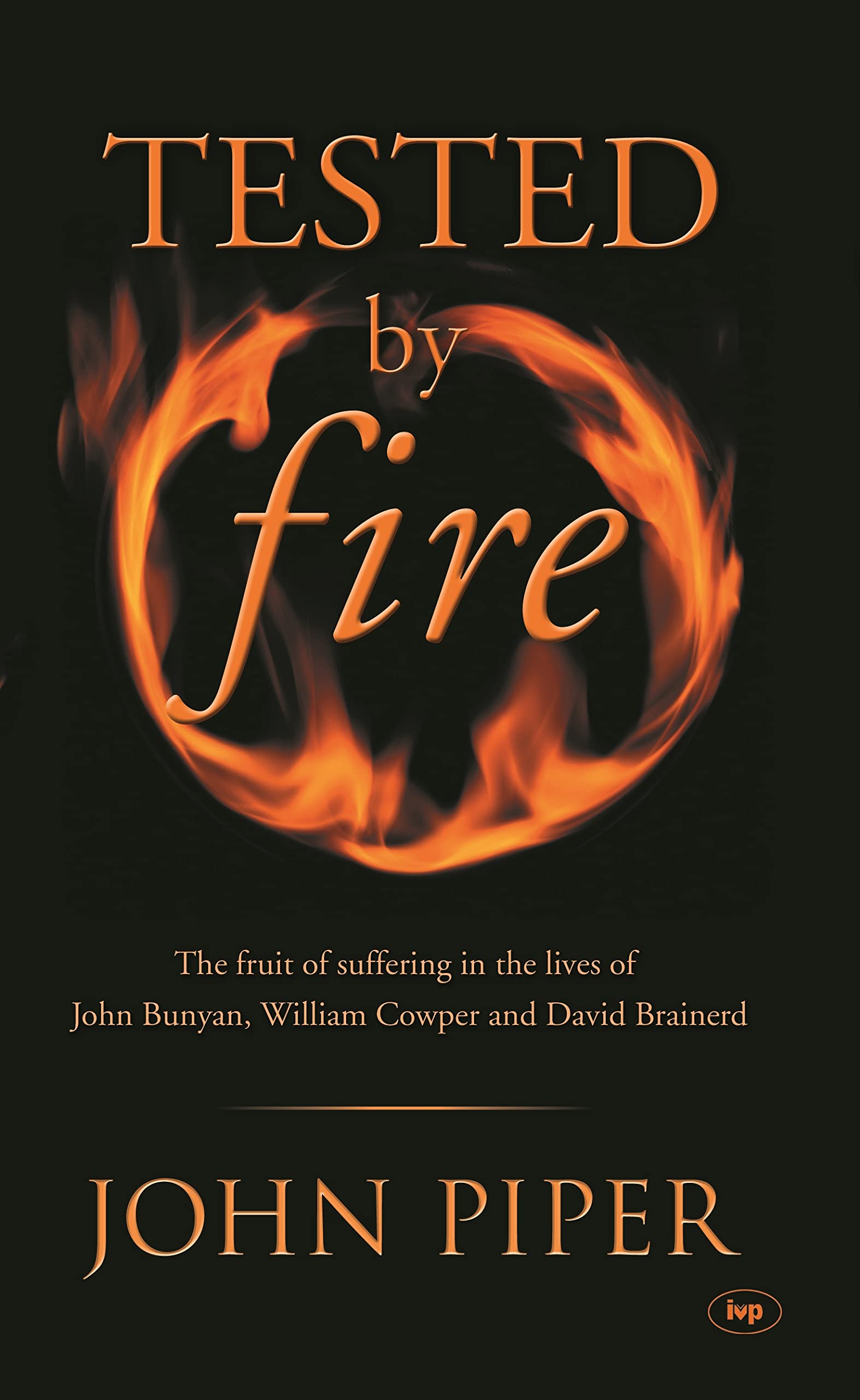 Tested by Fire: The Fruit of Affliction in the Lives of John Bunyan, William Cowper and David Brainerd Memories