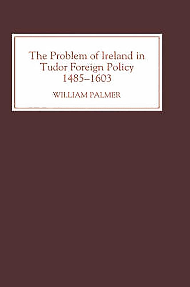 The Problem of Ireland in Tudor Foreign Policy Politics & History