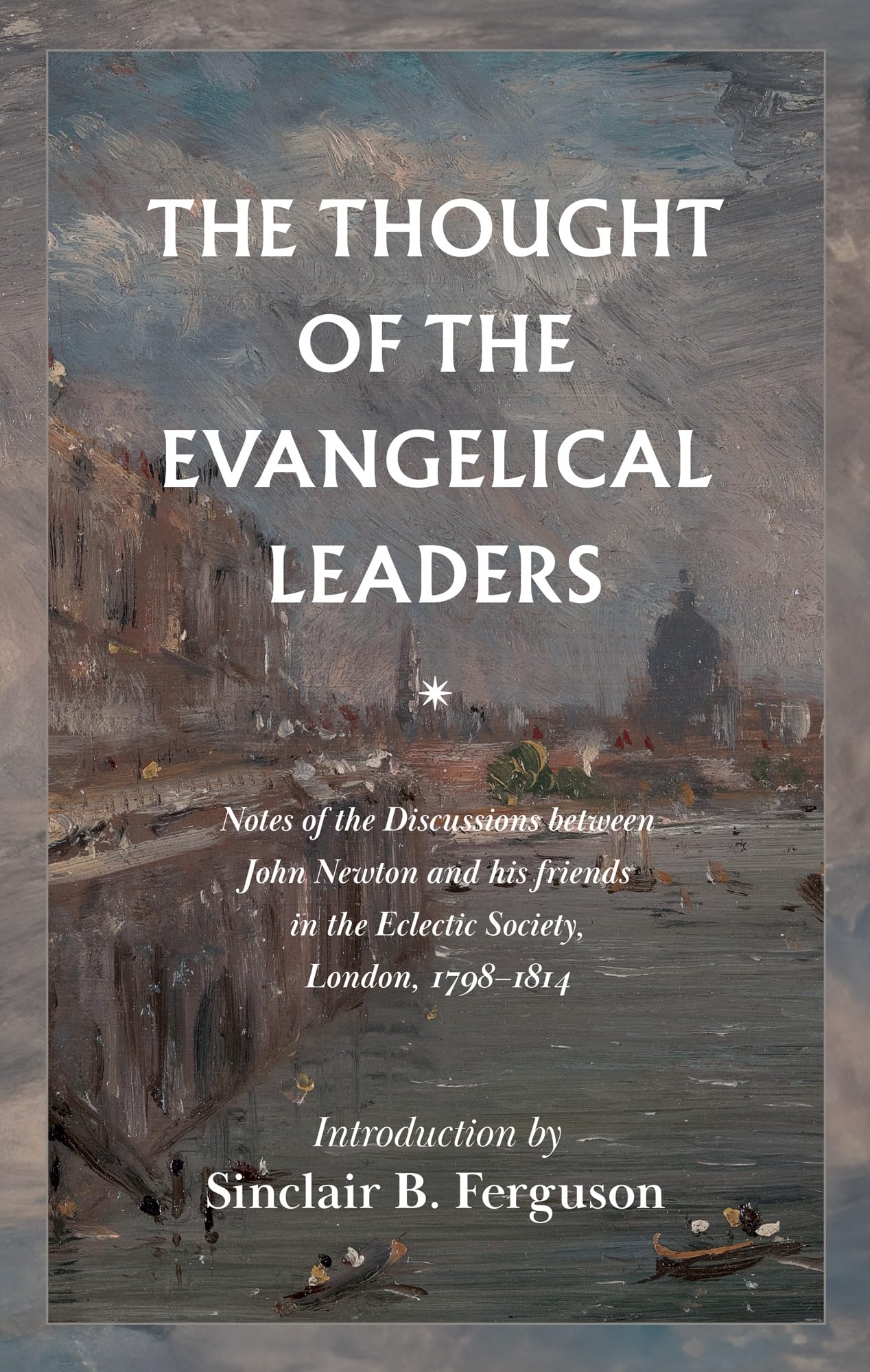The Thought of the Evangelical Leaders: Notes of the Discussions of the Eclectic Society, London During the Years 1798-1814 Film, Art & Culture