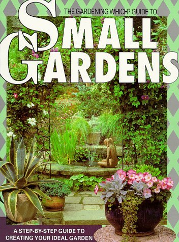 "Gardening Which?" Guide to Small Gardens: A Step-by-step Guide to Creating Your Ideal Garden book