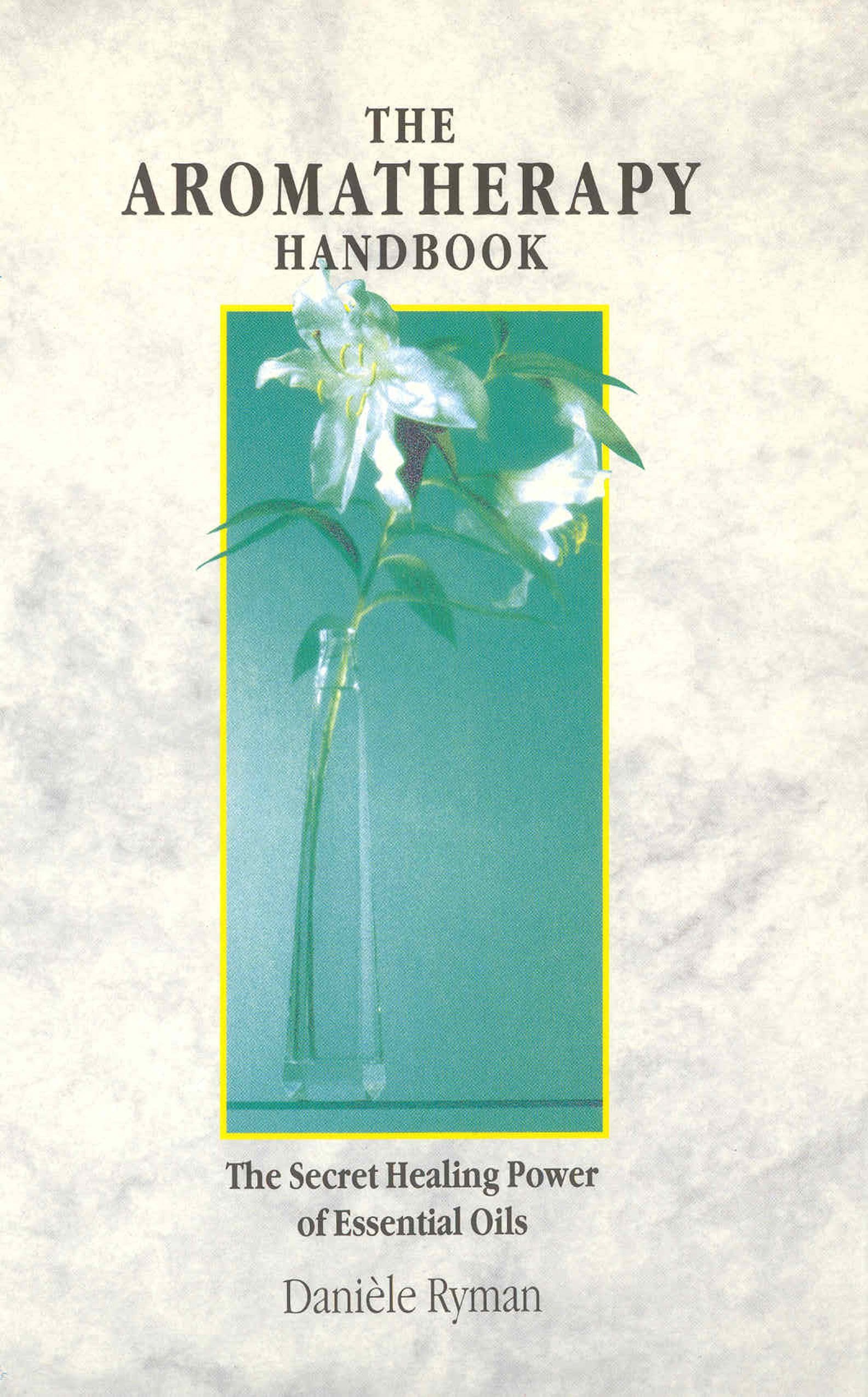 The Aromatherapy Handbook: The Secret Healing Power Of Essential Oils book