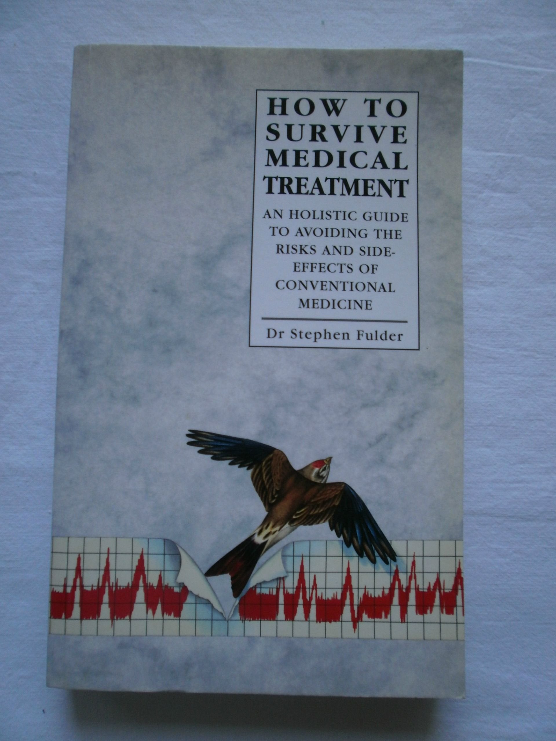 How to Survive Medical Treatment: An Holistic Guide to Avoiding the Risks and Side Effects of Conventional Medicine book