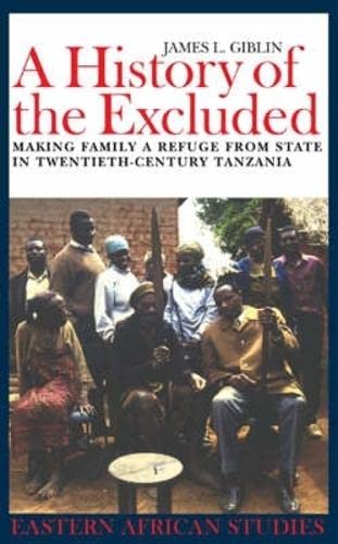 A History of the Excluded: Making Family a Refuge from State in Twentieth-century Tanzania (Eastern African Studies) Politics & History
