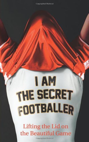 I Am The Secret Footballer: Lifting the Lid on the Beautiful Game Memories