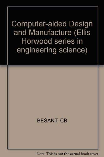 Besant Computer–aided Design And ∗manufacture∗ (Ellis Horwood series in engineering science) book