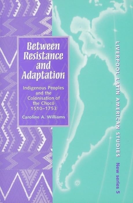 Between Resistance and Adaptation: Indigenous Peoples and the Colonisation in the Choco, 1510-1753: Indigenous Peoples And The Colonisation Of The ... American Studies, New Series, 5, Band 5) Social Sciences