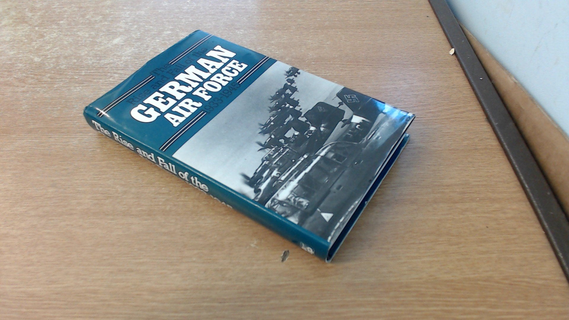 The Rise and Fall of the German Air Force 1933-1945 Politics & History