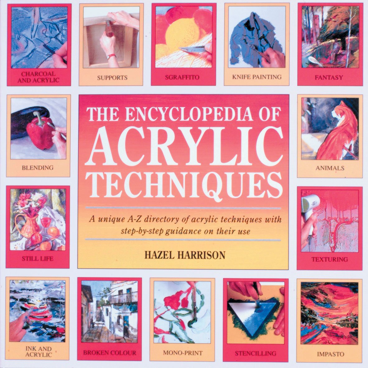 The Encyclopedia of Acrylic Techniques: A Unique A-z Directory of Acrylic Techniques With Step-by-step Guidance on Their Use Film, Art & Culture
