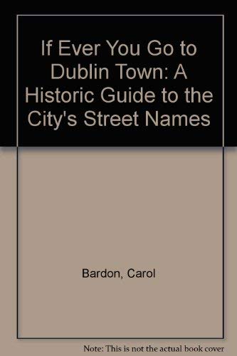 If Ever You Go to Dublin Town: A Historic Guide to the City's Street Names book