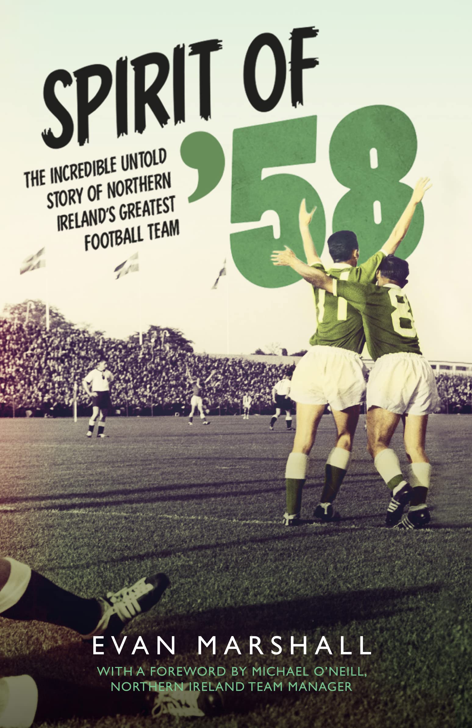 Spirit of '58: The Incredible Untold Story of Northern Ireland's Greatest Football Team: The Incredible Untold Story of Northern Ireland’s Greatest Football Team Sports Books