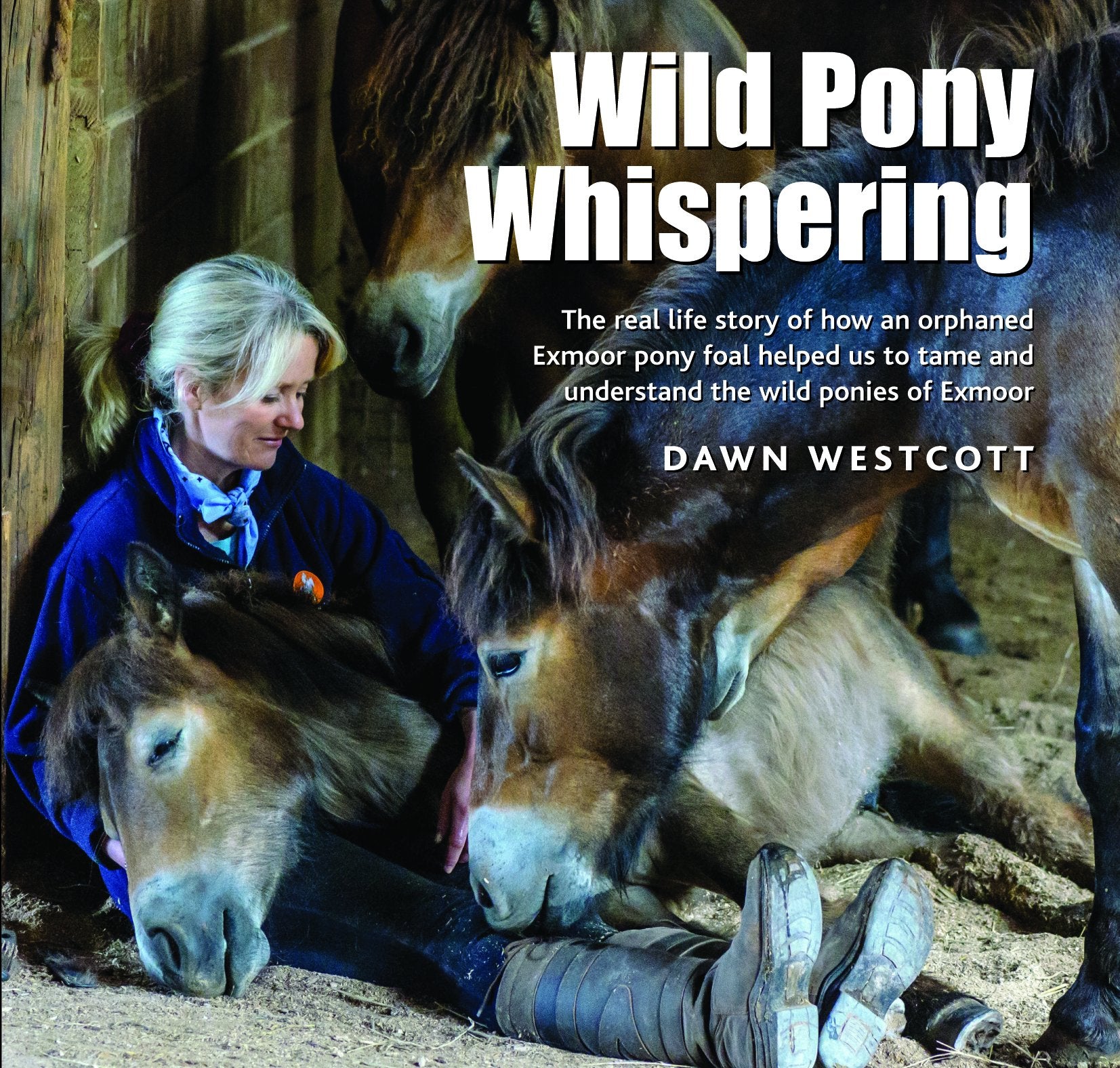 Wild Pony Whispering: The Real Life Story of How an Orphaned Exmoor Pony Foal Helped Us to to Tame and Understand the Wild Ponies of Exmoor Pets