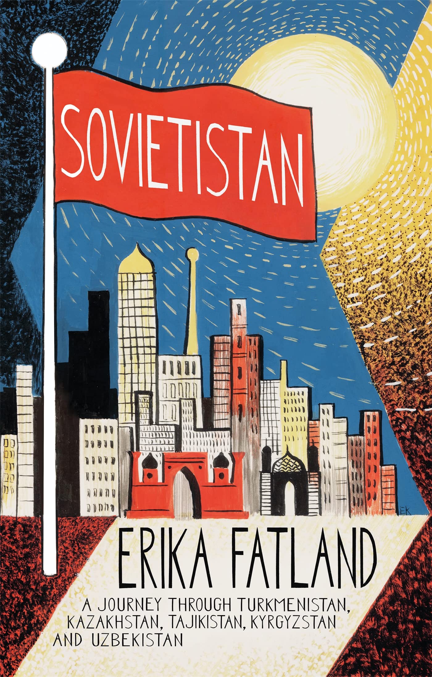 Sovietistan: A Journey Through Turkmenistan, Kazakhstan, Tajikistan, Kyrgyzstan and Uzbekistan Politics & Society