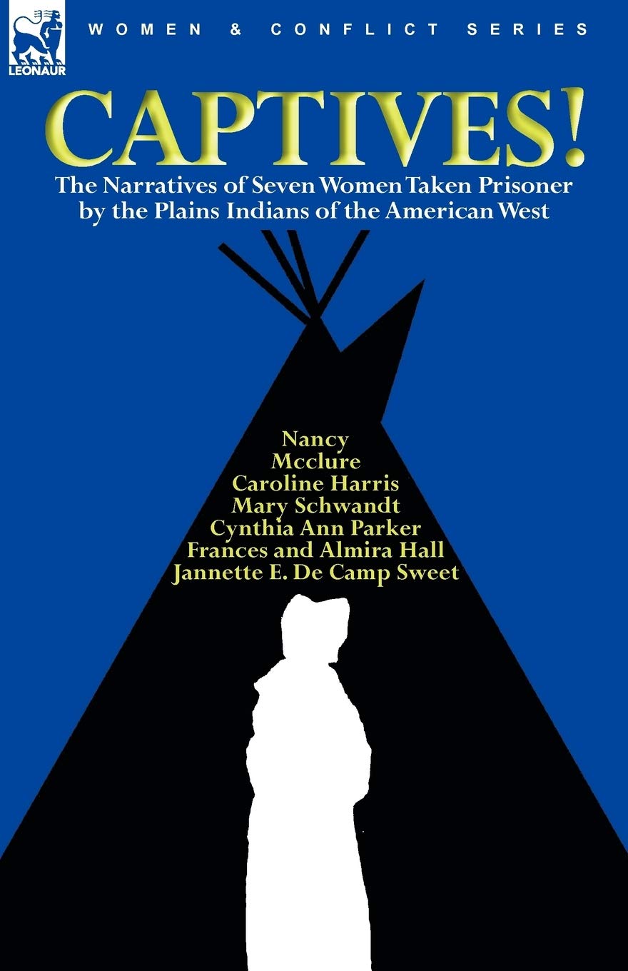 Captives! The Narratives of Seven Women Taken Prisoner by the Plains Indians of the American West Politics & History