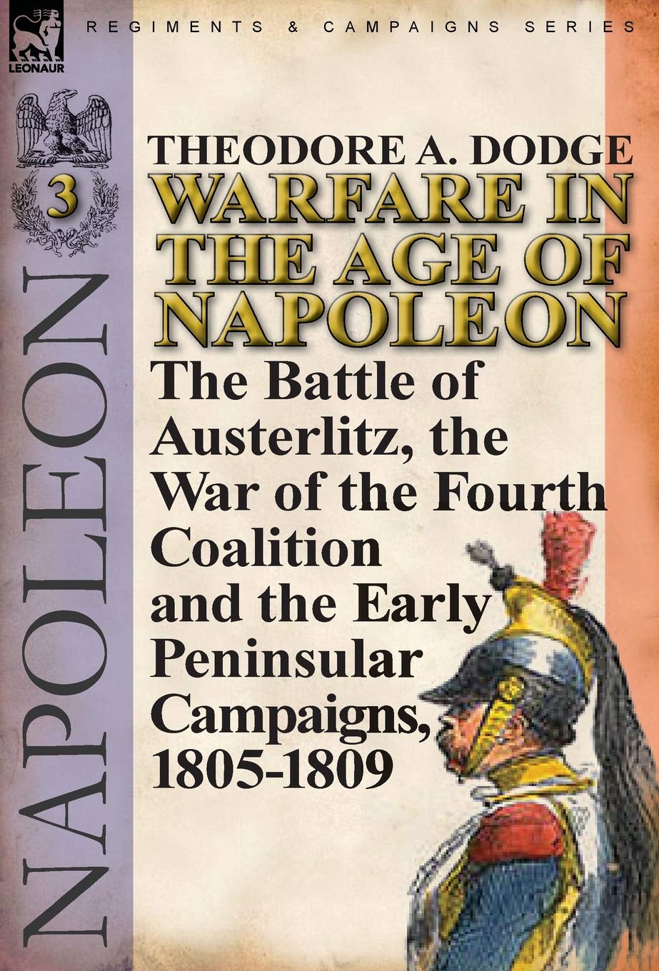 Warfare in the Age of Napoleon-Volume 3: the Battle of Austerlitz, the War of the Fourth Coalition and the Early Peninsular Campaigns, 1805-1809 Politics & History