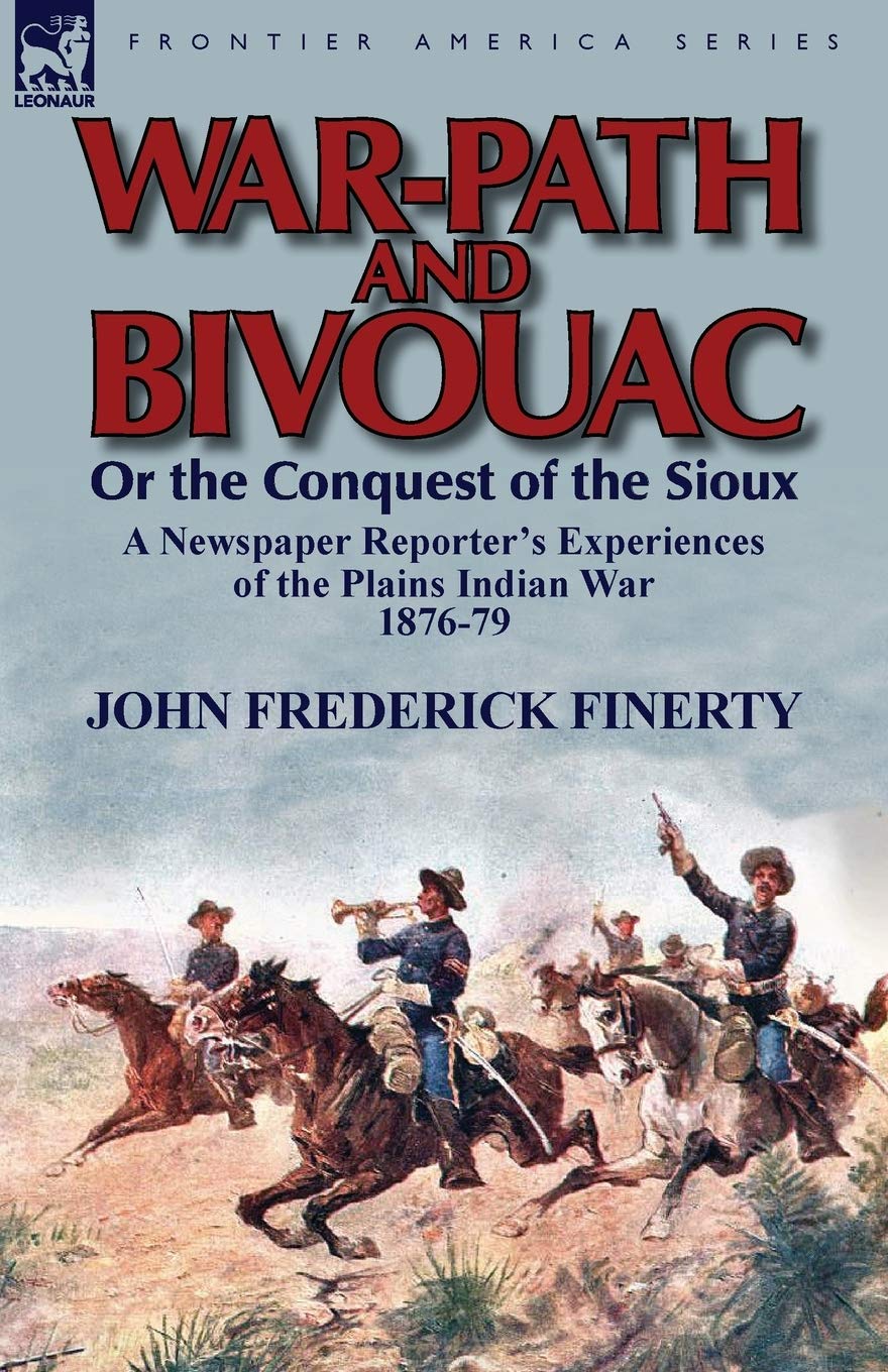 War-Path and Bivouac or the Conquest of the Sioux: A Newspaper Reporter's Experiences of the Plains Indian War 1876-79 Politics & History
