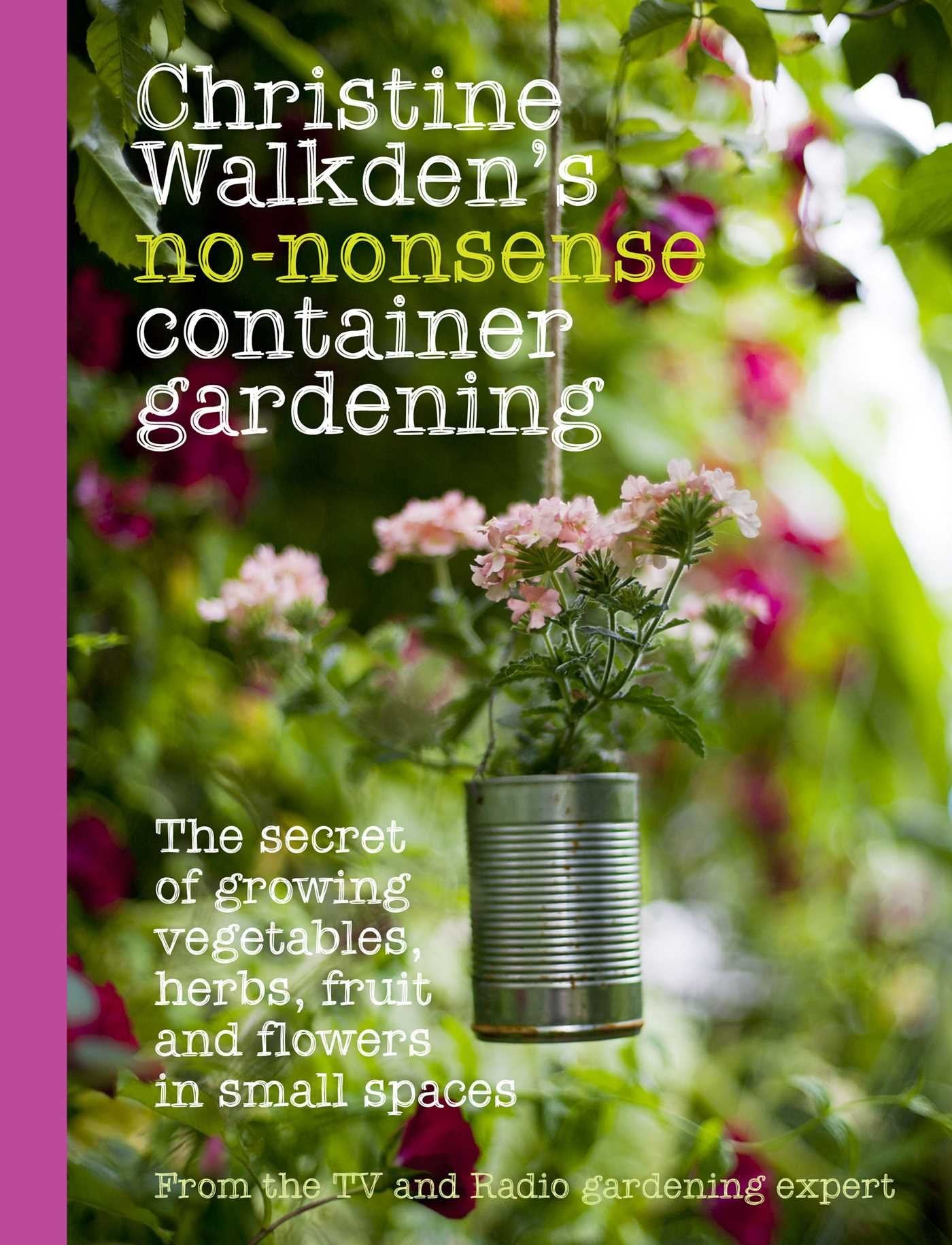 Christine Walkden's No-Nonsense Container Gardening: The Secret of Growing Vegetables, Herbs, Fruit and Flowers in Small Spaces Garden & Plants