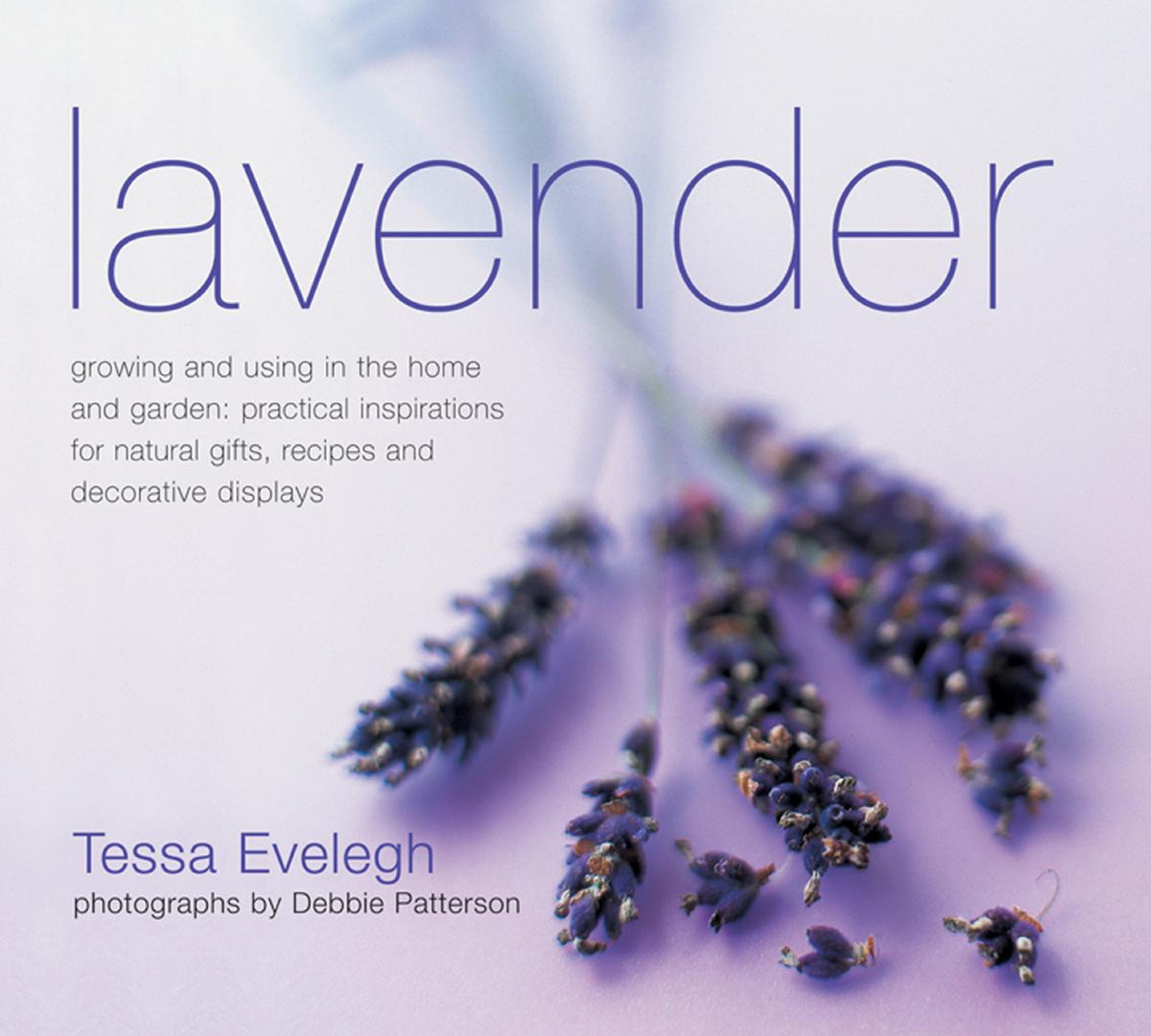 Lavender: Growing and Using in the Home and Garden: Practical Inspirations for Natural Gifts, Recipes and Decorative Displays Garden & Plants