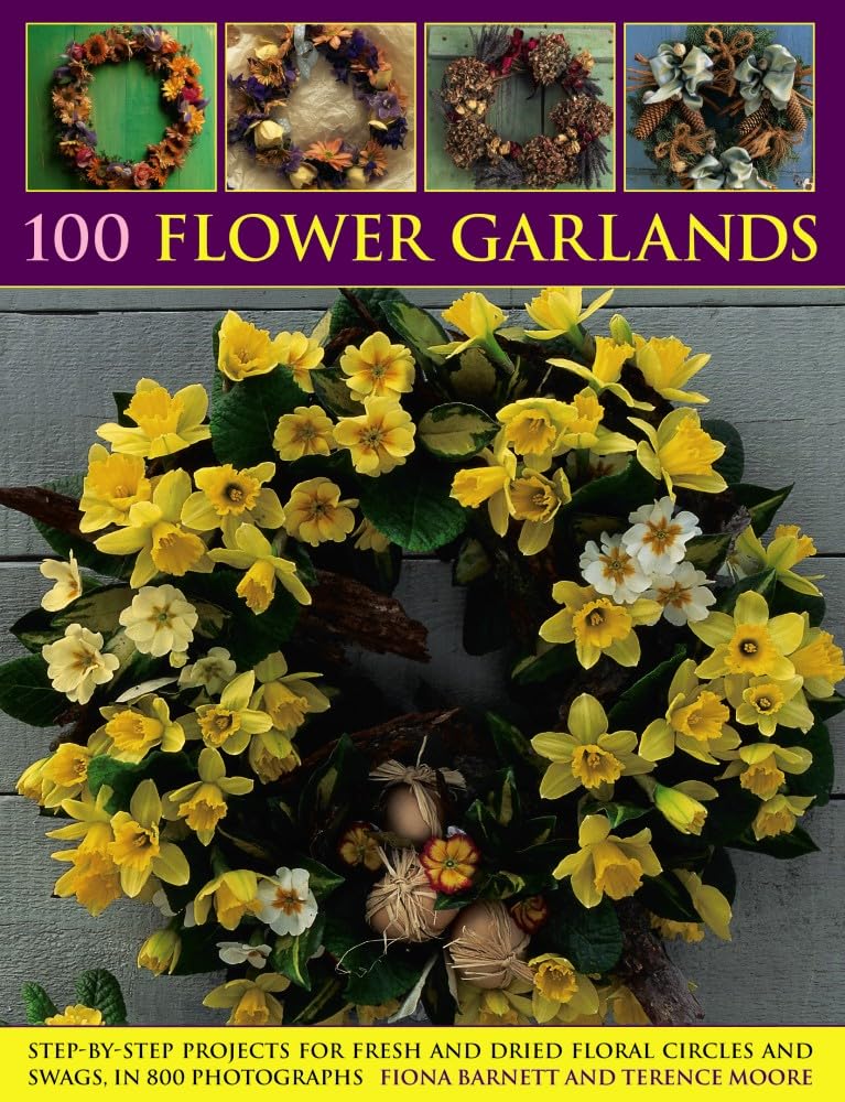 100 Flower Garlands: Step-by-Step Projects for Fresh and Dried Floral Circles and Swags, in 800 Photographs Hobbies & Crafts