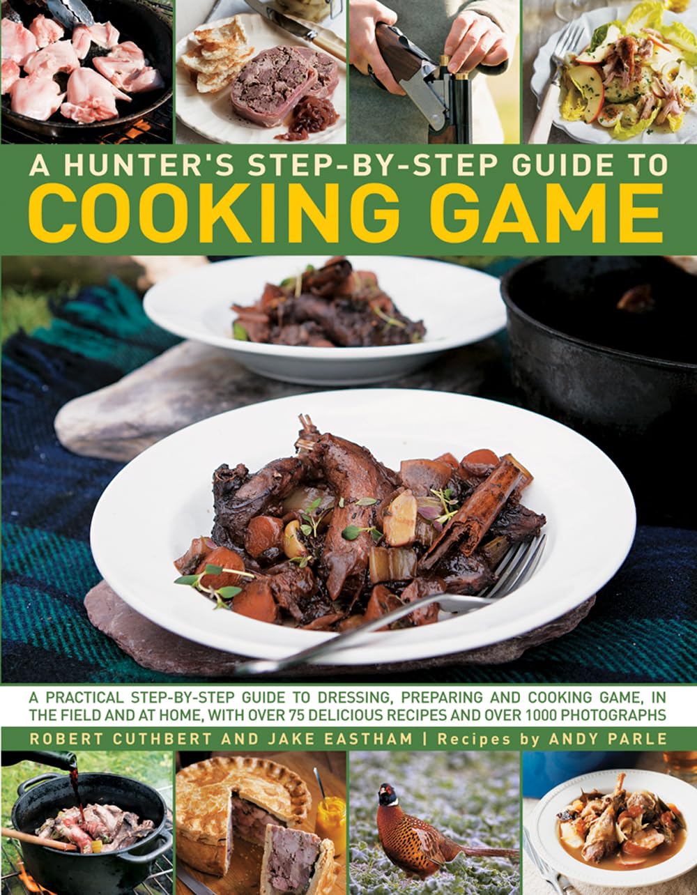 Hunter's Step by Step Guide to Cooking Game: A Practical Step-by-Step Guide to Dressing, Preparing and Cooking Game in the Field and at Home, with Over 75 Delicious Recipes and 1000 Photographs Leisure, Home & Garden