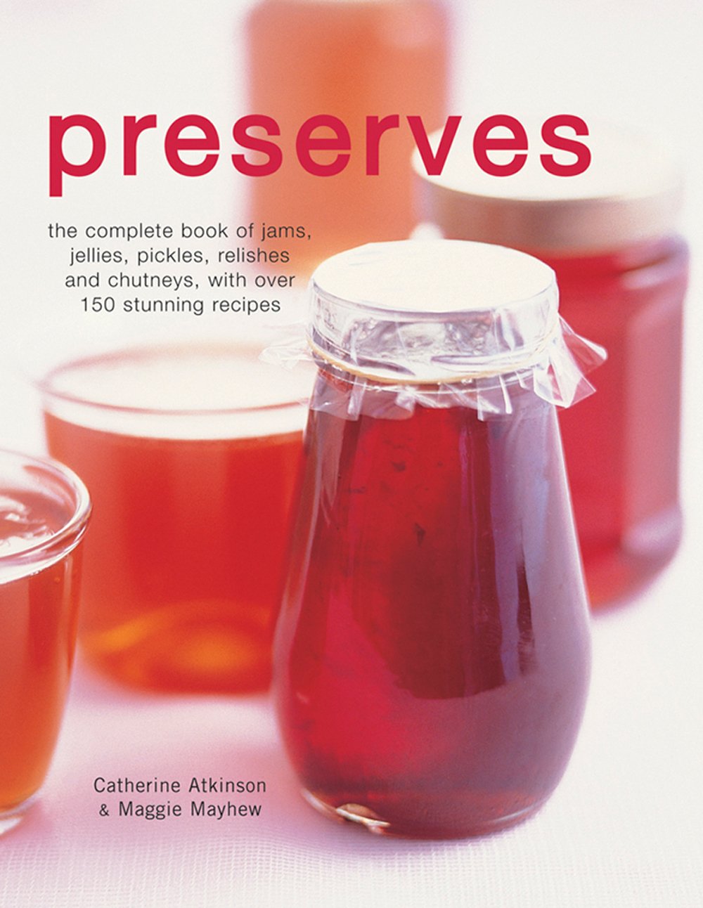 Preserves: The Complete Book of Jams, Jellies, Pickles, Relishes and Chutneys with Over 150 Stunning Recipes Leisure, Home & Garden