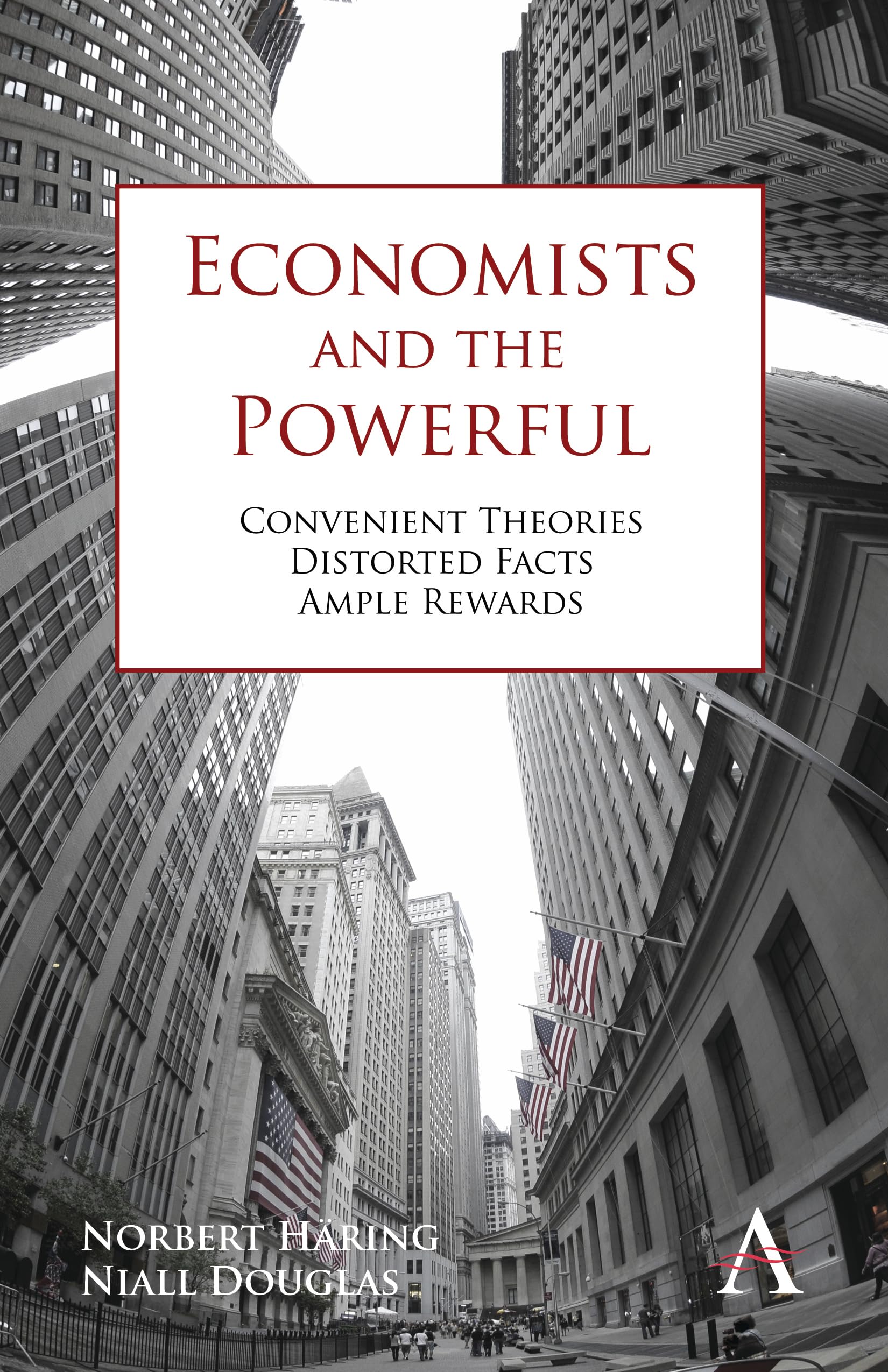 Economists and the Powerful: Convenient Theories, Distorted Facts, Ample Rewards (Anthem Other Canon Economics, Anthem Finance) Law