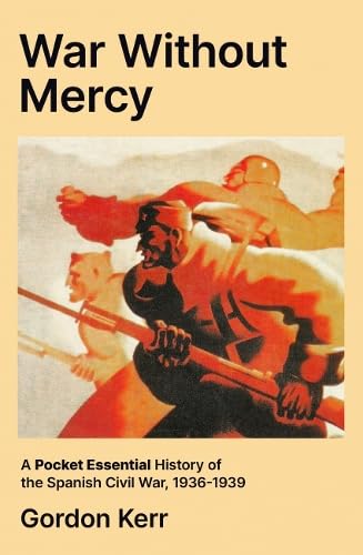 War Without Mercy: A Pocket Essential History of the Spanish Civil War, 1936-1939 Politics & History