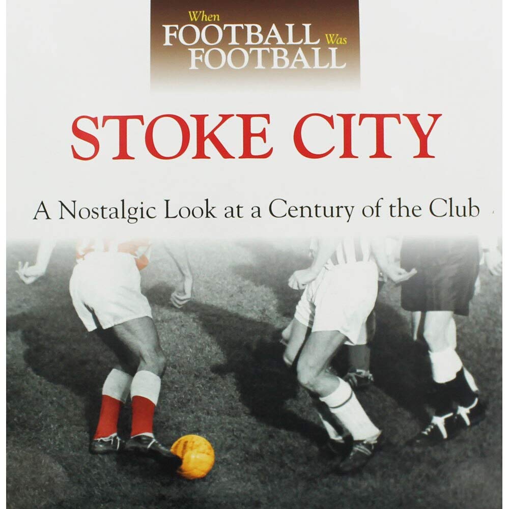 When Football Was Football: Stoke City: A Nostalgic Look at a Century of the Club Leisure & Fun