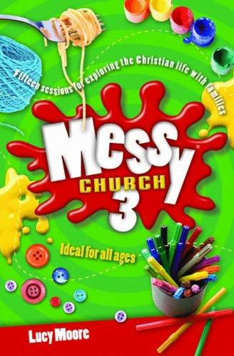 Messy Church 3: Fifteen sessions for exploring the Christian life with families book