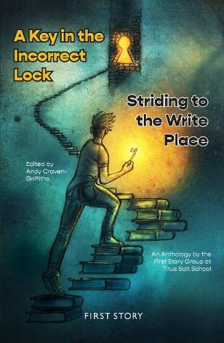 A Key in the Incorrect Lock/Striding to the Write Place: An Anthology by the First Story Group at Titus Salt School Contemporary literature