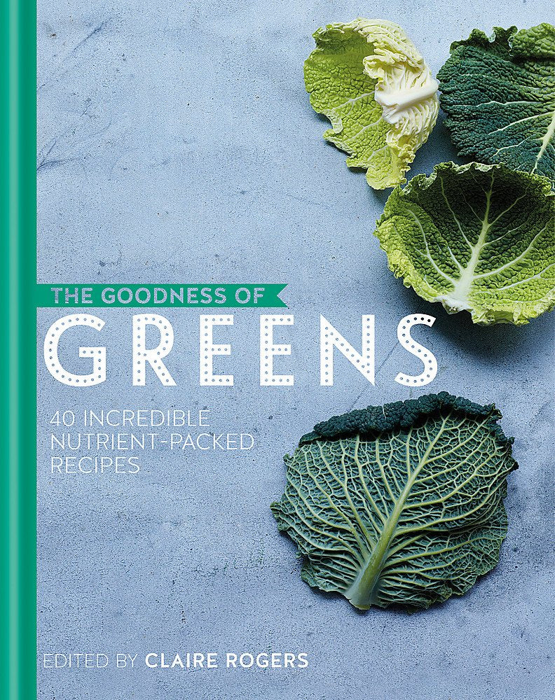 The Goodness of Greens: 40 Incredible Nutrient-Packed Recipes: 40 Incredible Nutrient Packed Recipes Leisure, Home & Garden