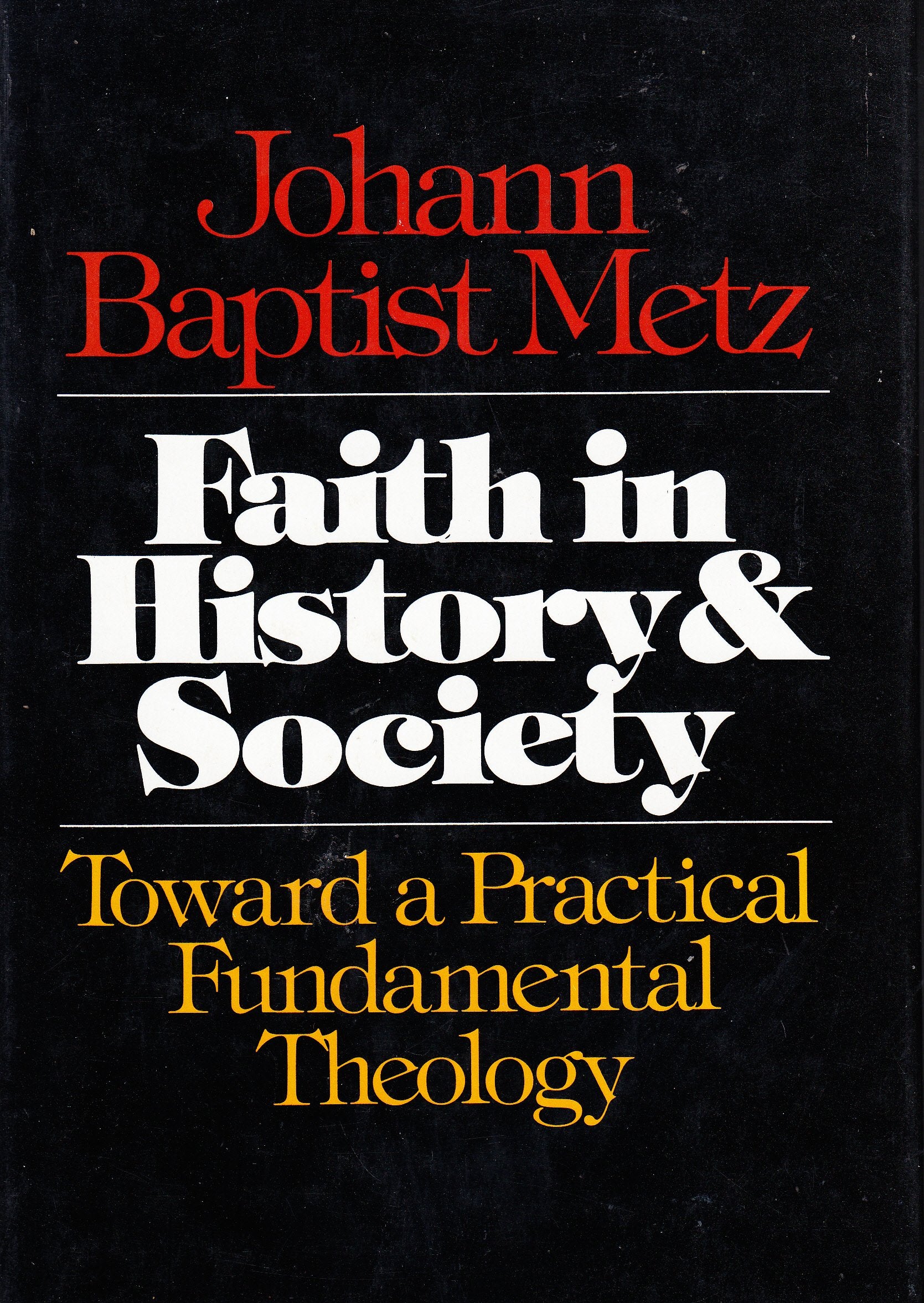Faith in History and Society: Toward a Practical Fundamental Theology Politics & History