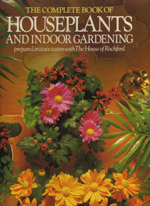 The Complete Book of Houseplants and Indoor Gardening prepared in Asociation with the House of Rochford Books