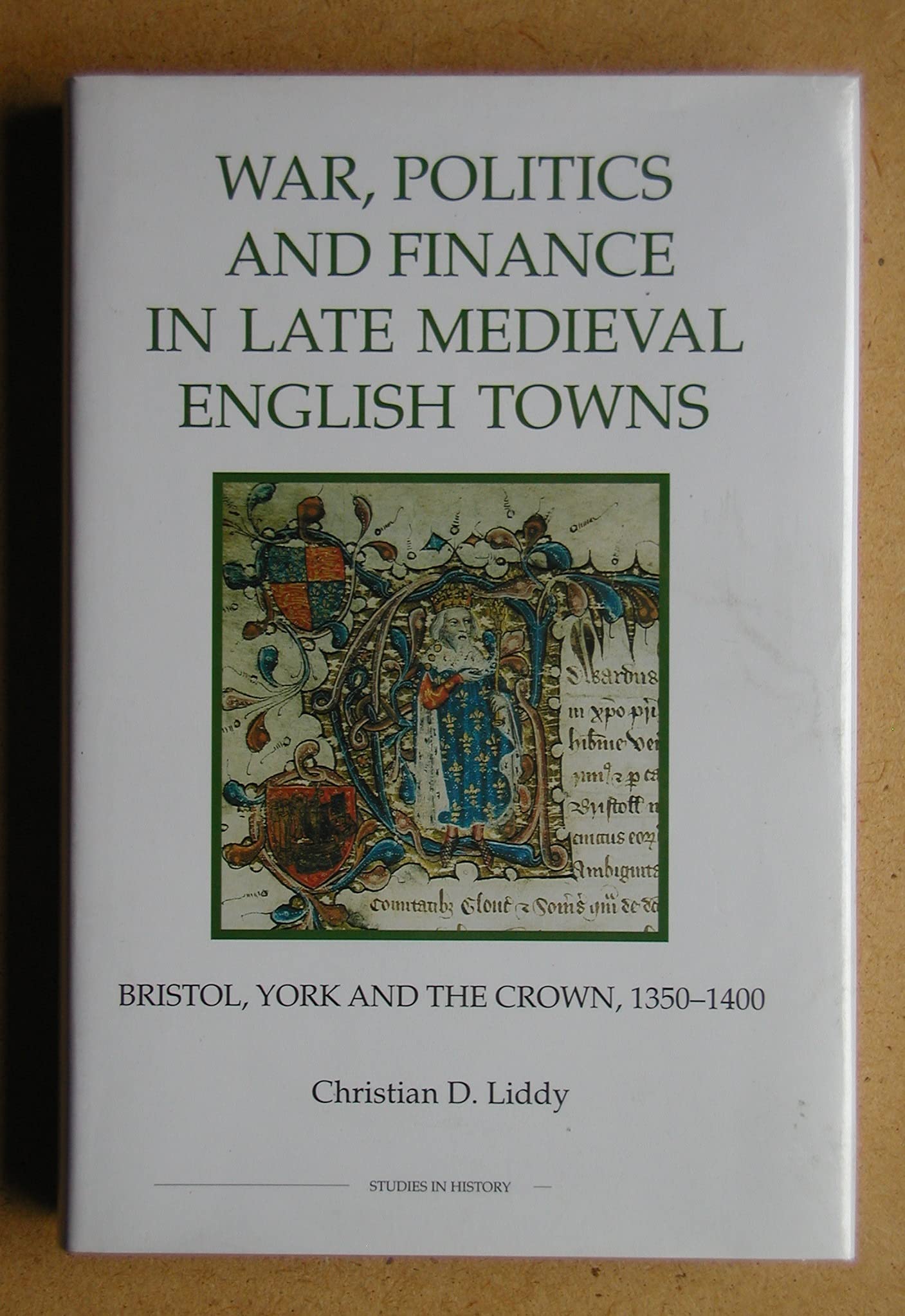War, Politics and Finance in Late Medieval English Towns: Bristol, York and the Crown, 1350-1400 (Royal Historical Society Studies in History, Band 45) Politics & History