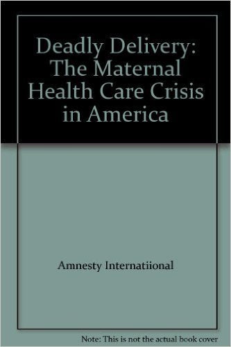 Deadly Delivery: The Maternal Health Care Crisis in America Books