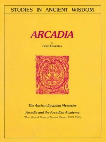 Arcadia: The Ancient Egyptian Mysteries; Arcadia and the Arcadian Academy; The Life and Times of Francis Bacon, 1579-1585 (Journal S.) Philosophy