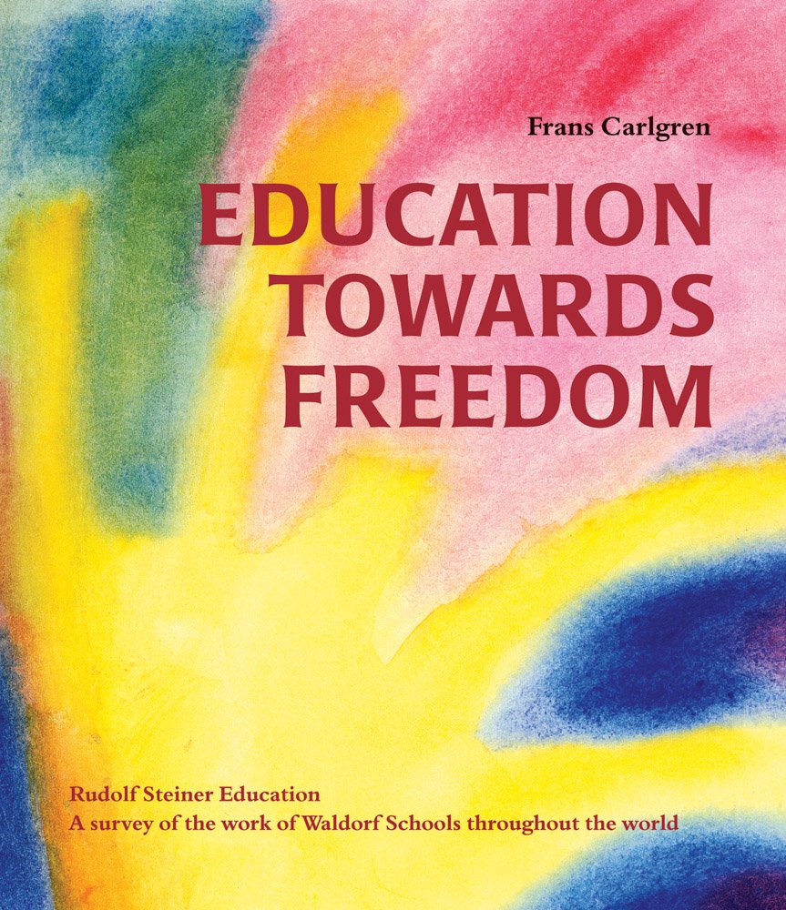 Education Towards Freedom: Rudolf Steiner Education: A survey of the work of Waldorf Schools throughout the world Education & Training