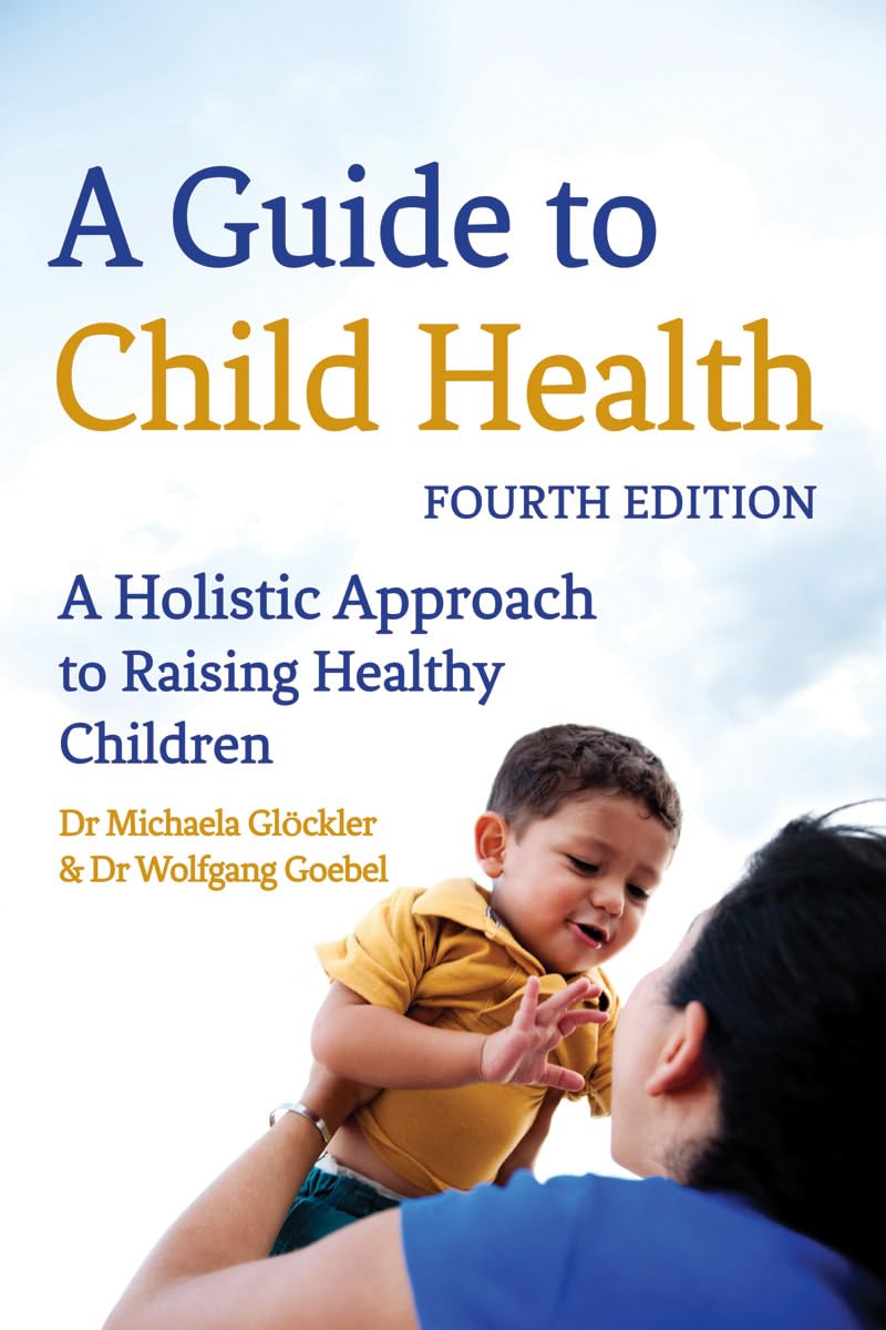 A Guide to Child Health: A Holistic Approach to Raising Children: A Holistic Approach to Raising Healthy Children Medicine