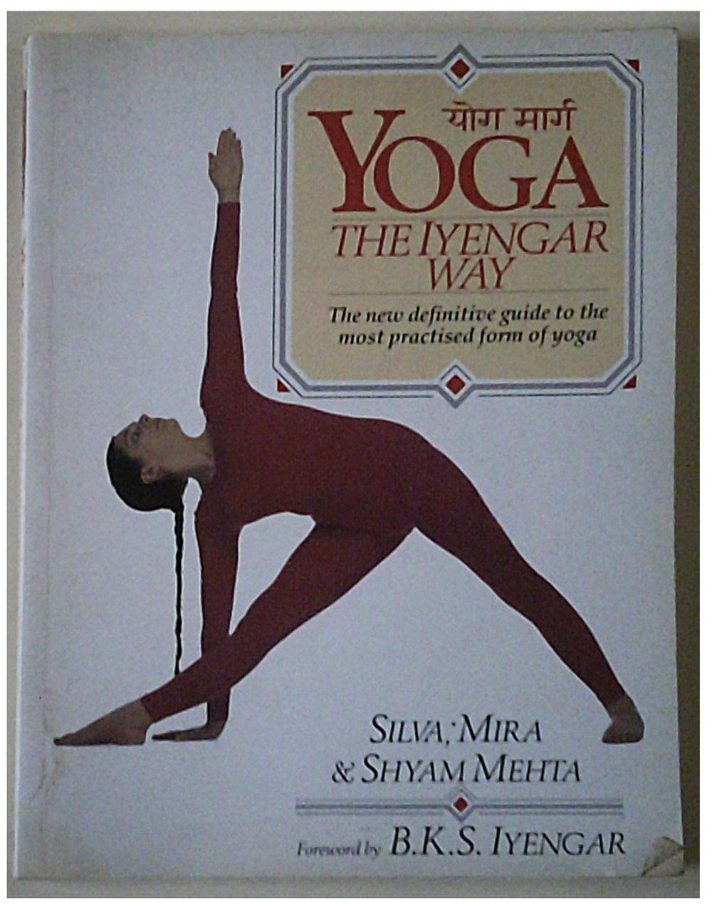 Yoga, The Iyengar Way: The new definitive guide to the most practised form of Yoga. Foreword by B. K. S. Iyengar Health, Nutrition & Fitness