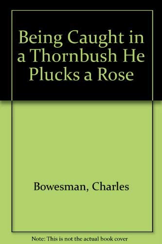 Being Caught in a Thornbush He Plucks a Rose Books