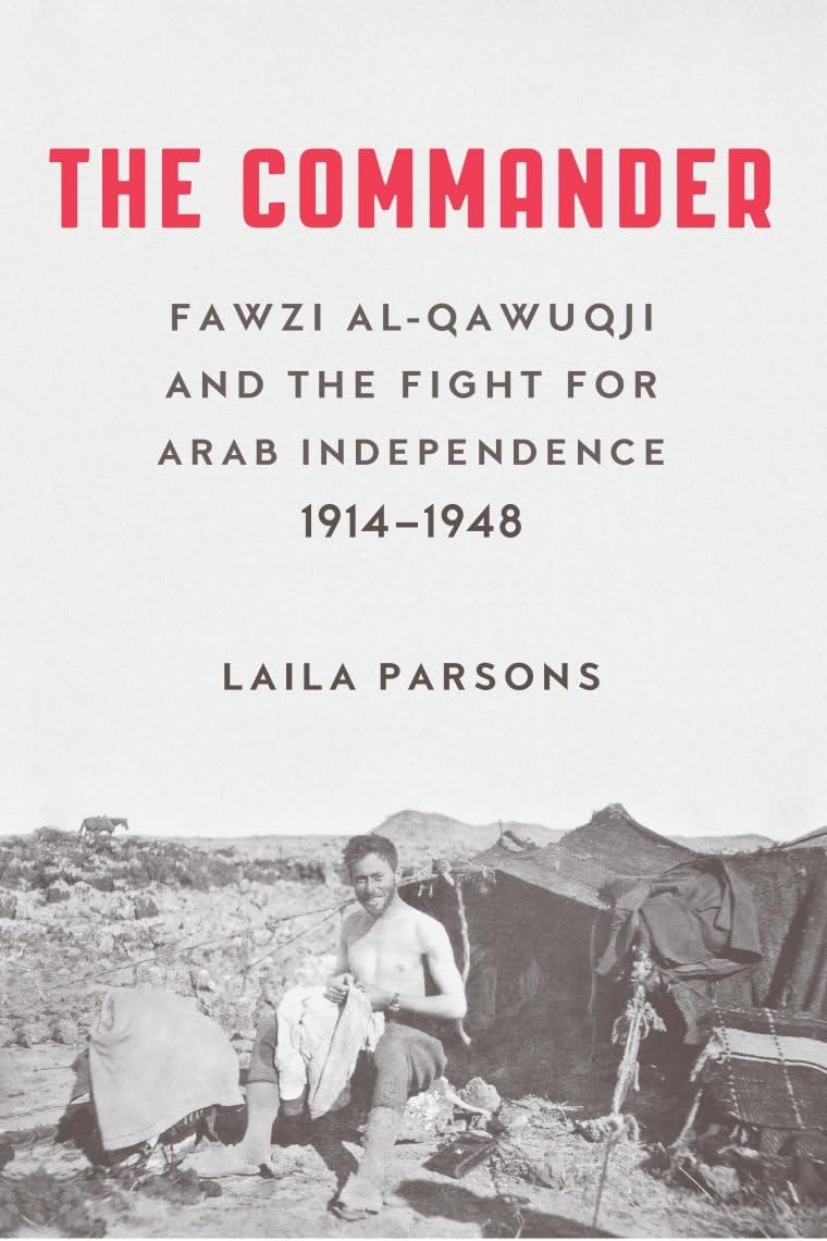 The Commander: Fawzi al-Qawiqji and the Fight for Arab Independence 1914-1948: Fawzi al-Qawuqji and the Fight for Arab Independence 19141948 Politics & Society Books