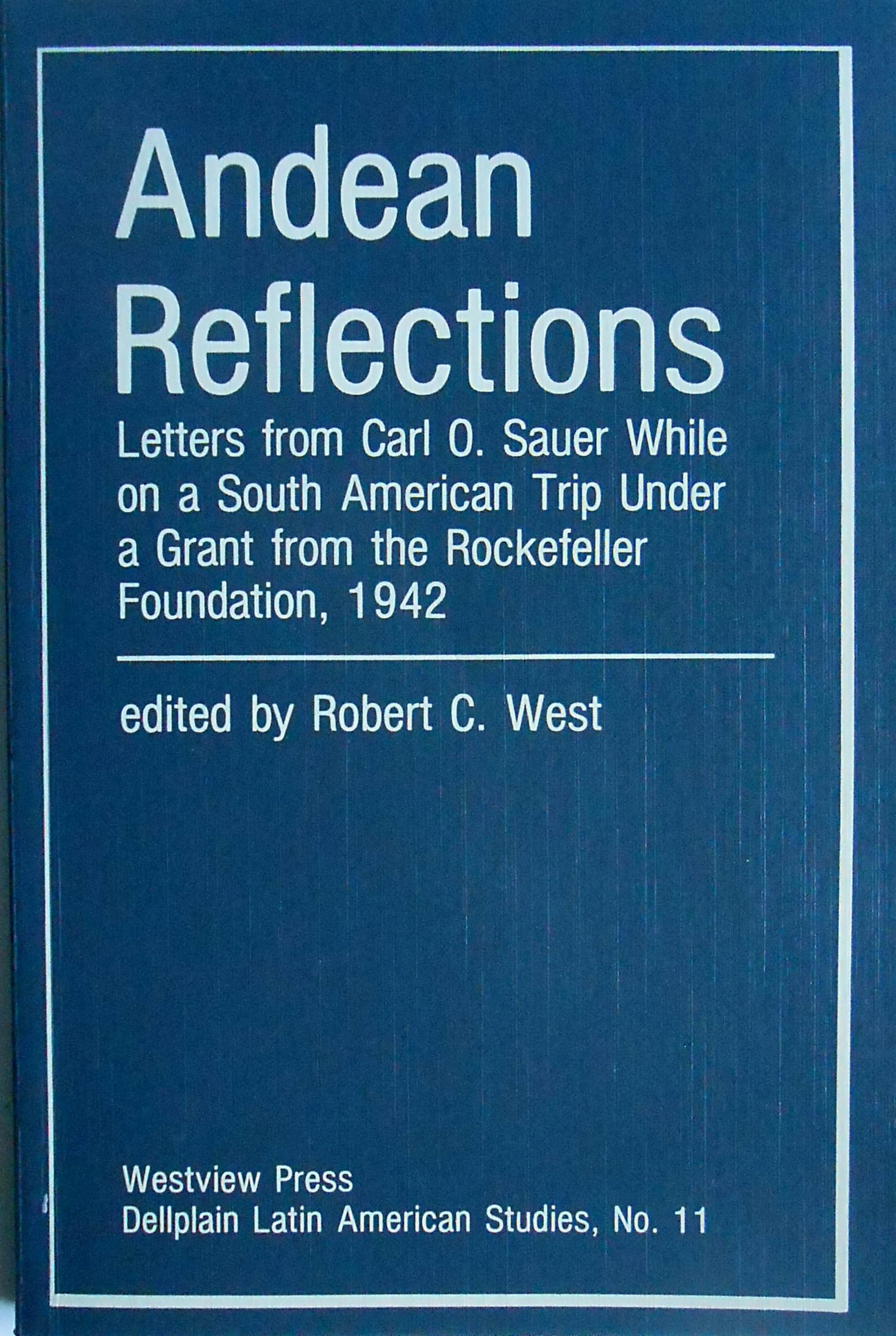 Andean Reflections: Letters From Carl O. Sauer While On A South American Trip Under A Grant From The Rockefeller Foundation, 1942 Politics & History