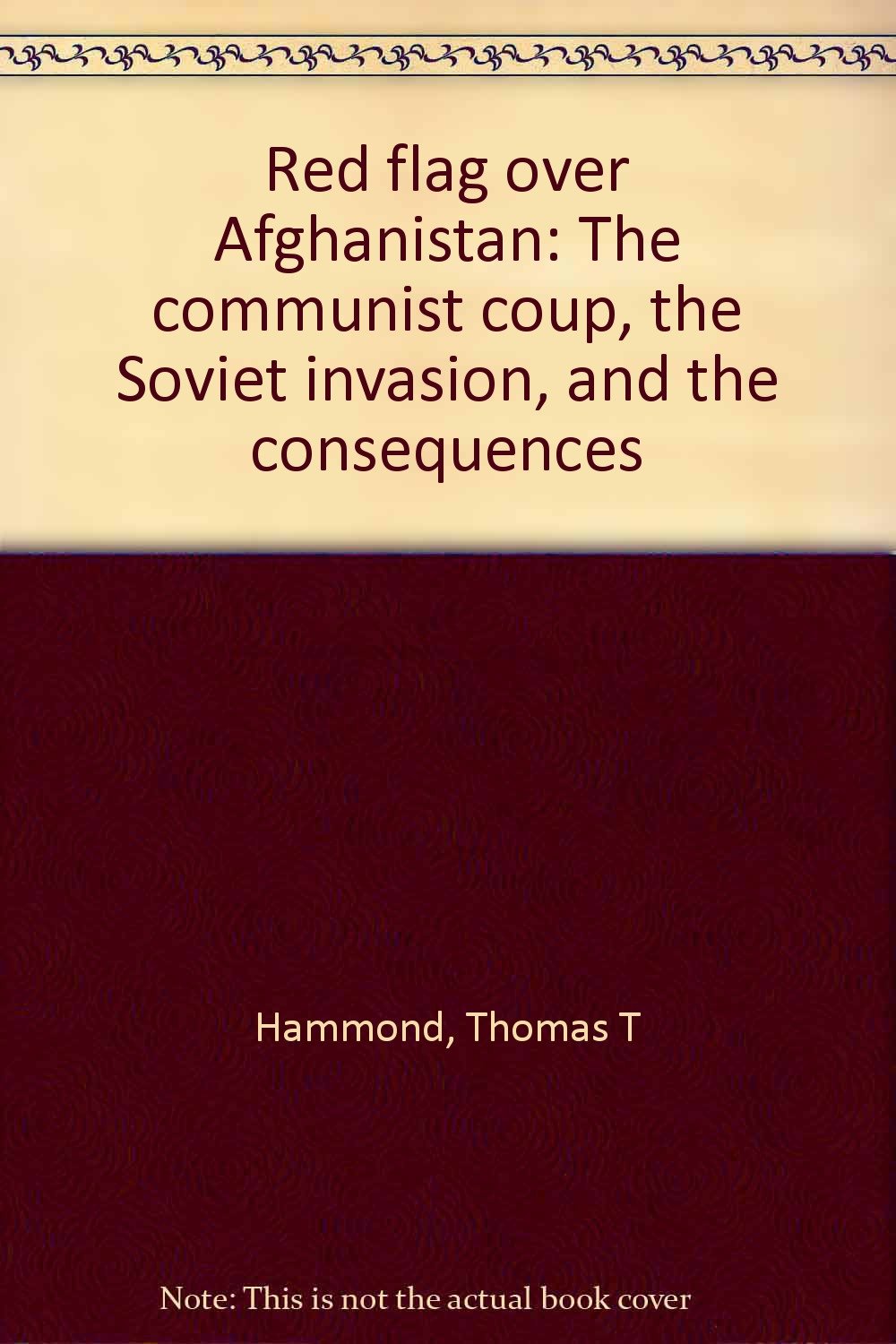 Red Flag Over Afghanistan: The Communist Coup, The Soviet Invasion, And The Consequences Social Sciences