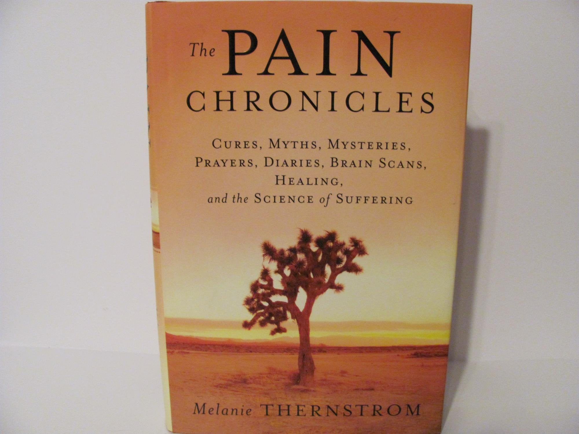 The Pain Chronicles: Cures, Myths, Mysteries, Prayers, Diaries, Brain Scans, Healing, and the Science of Suffering Medicine